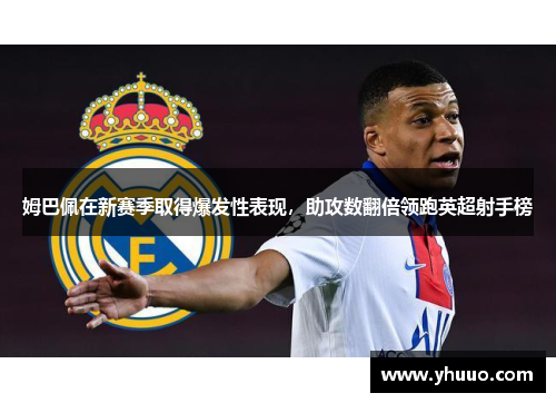 姆巴佩在新赛季取得爆发性表现，助攻数翻倍领跑英超射手榜