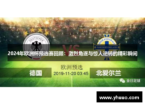2024年欧洲杯预选赛回顾:激烈角逐与惊人逆转的精彩瞬间 2024年欧洲杯预选赛回顾:激烈角逐与惊人逆转的精彩瞬间