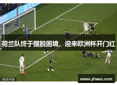 荷兰队终于摆脱困境，迎来欧洲杯开门红