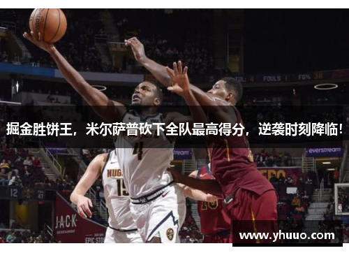 掘金胜饼王，米尔萨普砍下全队最高得分，逆袭时刻降临！