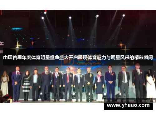 中国首届年度体育明星盛典盛大开启展现体育魅力与明星风采的精彩瞬间