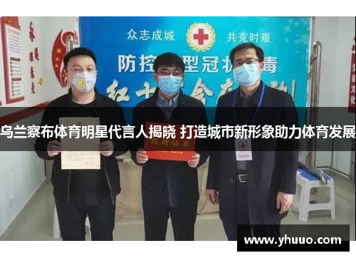 乌兰察布体育明星代言人揭晓 打造城市新形象助力体育发展