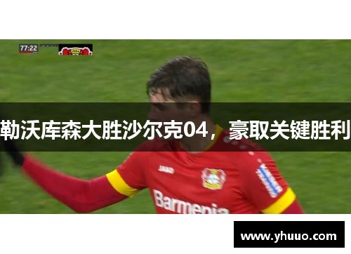 勒沃库森大胜沙尔克04，豪取关键胜利