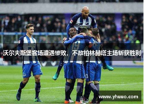 沃尔夫斯堡客场遭遇惨败，不敌柏林赫塔主场斩获胜利