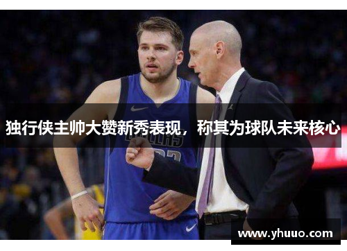 独行侠主帅大赞新秀表现，称其为球队未来核心