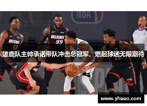 雄鹿队主帅承诺带队冲击总冠军，燃起球迷无限期待