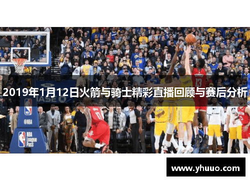 2019年1月12日火箭与骑士精彩直播回顾与赛后分析