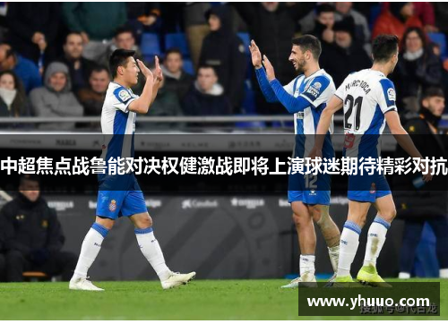 中超焦点战鲁能对决权健激战即将上演球迷期待精彩对抗