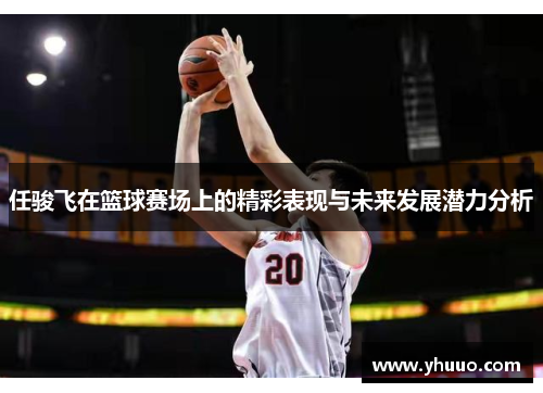 任骏飞在篮球赛场上的精彩表现与未来发展潜力分析