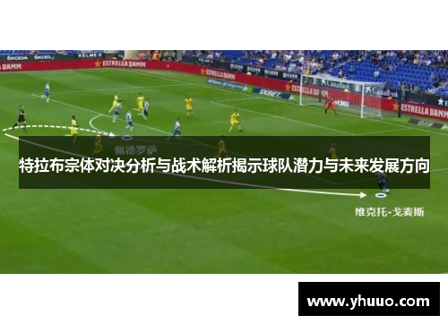 特拉布宗体对决分析与战术解析揭示球队潜力与未来发展方向