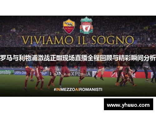 罗马与利物浦激战正酣现场直播全程回顾与精彩瞬间分析