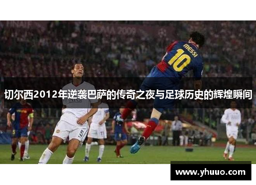 切尔西2012年逆袭巴萨的传奇之夜与足球历史的辉煌瞬间