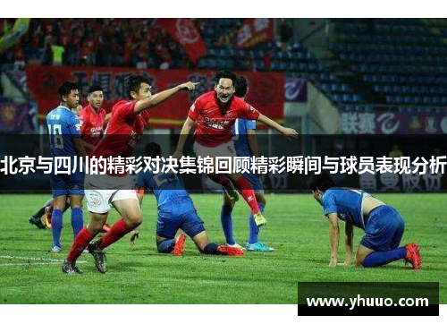北京与四川的精彩对决集锦回顾精彩瞬间与球员表现分析