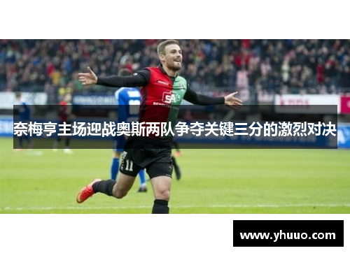 奈梅亨主场迎战奥斯两队争夺关键三分的激烈对决