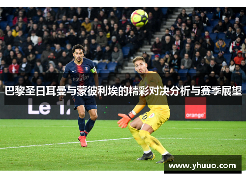 巴黎圣日耳曼与蒙彼利埃的精彩对决分析与赛季展望