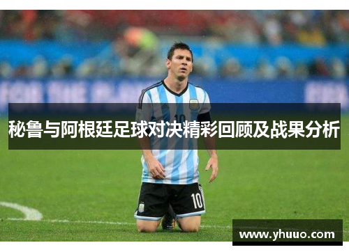 秘鲁与阿根廷足球对决精彩回顾及战果分析