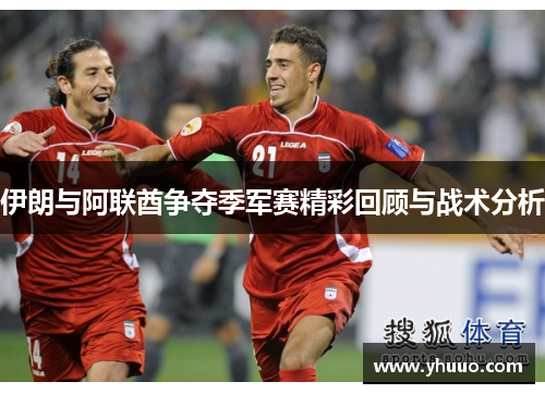 伊朗与阿联酋争夺季军赛精彩回顾与战术分析
