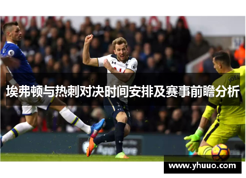 埃弗顿与热刺对决时间安排及赛事前瞻分析